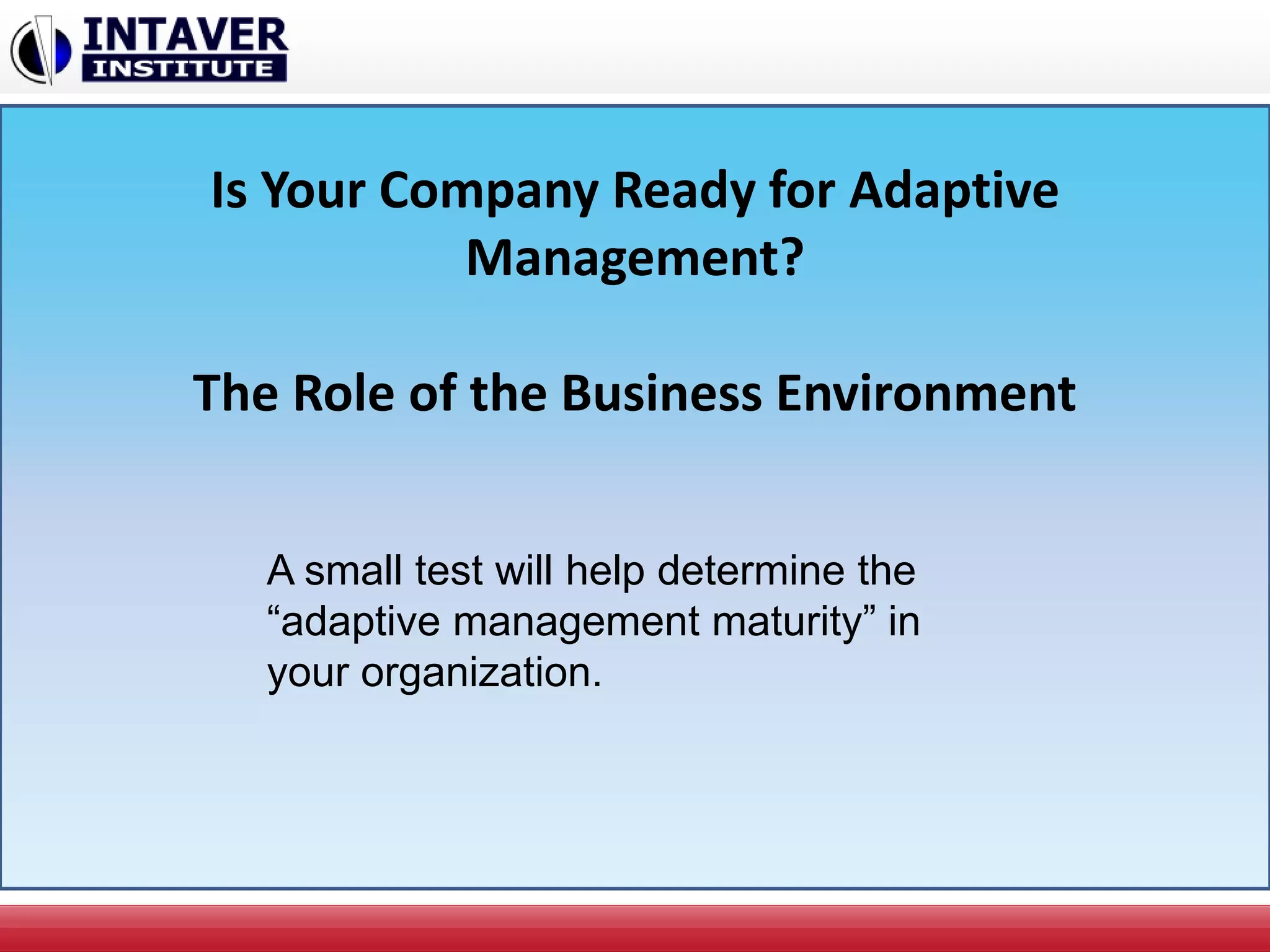 Is Your Company Ready for Adaptive
Management?
The Role of the Business Environment
A small test will help determine the
“adaptive management maturity” in
your organization.
 