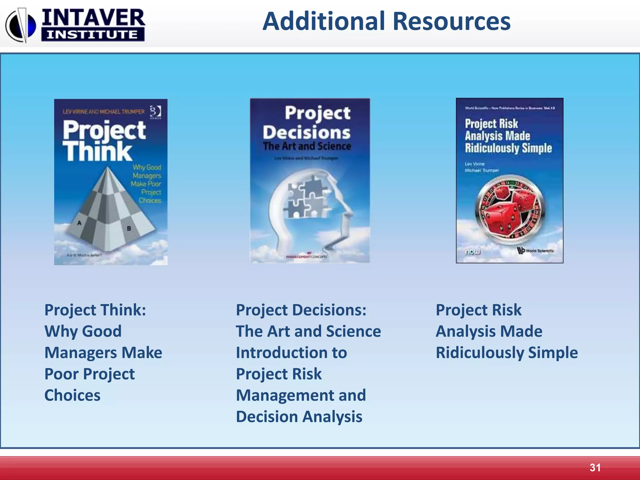 Additional Resources
31
Project Think:
Why Good
Managers Make
Poor Project
Choices
Project Decisions:
The Art and Science
Introduction to
Project Risk
Management and
Decision Analysis
Project Risk
Analysis Made
Ridiculously Simple
 