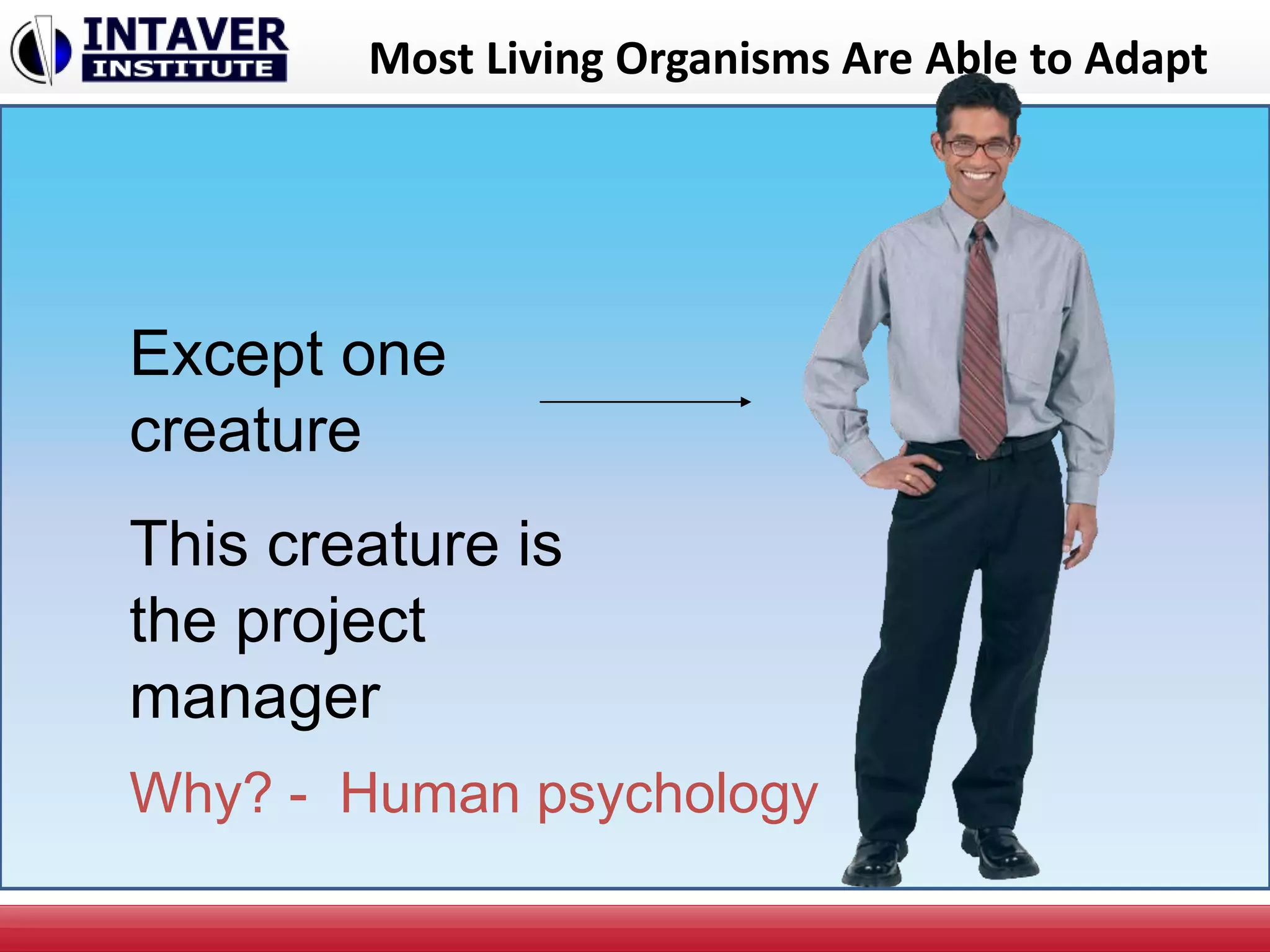 Most Living Organisms Are Able to Adapt
Except one
creature
This creature is
the project
manager
Why? - Human psychology
 