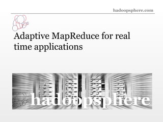 hadoopsphere.com




Adaptive MapReduce for real
time applications




   hadoopsphere
 