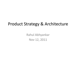 Product Strategy & Architecture

         Rahul Abhyankar
          Nov 12, 2011
 