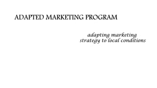 ADAPTIVE MARKETING PROGRAM
adapting marketing
strategy to local conditions
 