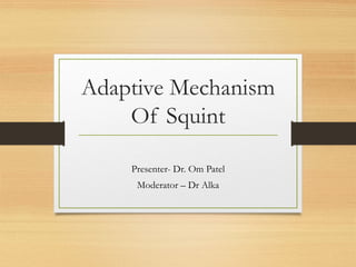 Adaptive Mechanism
Of Squint
Presenter- Dr. Om Patel
Moderator – Dr Alka
 