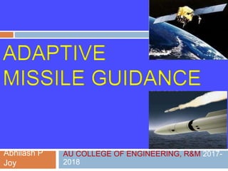 ADAPTIVE
MISSILE GUIDANCE
Abhilash P
Joy
AU COLLEGE OF ENGINEERING, R&M 2017-
2018
 