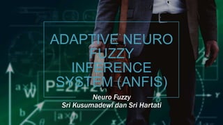 ADAPTIVE NEURO
FUZZY
INFERENCE
SYSTEM (ANFIS)
Neuro Fuzzy
Sri Kusumadewi dan Sri Hartati
1
 