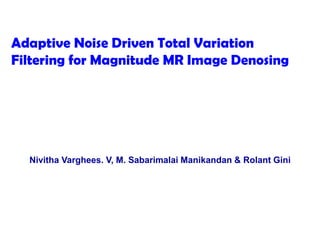 Adaptive Noise Driven Total Variation
Filtering for Magnitude MR Image Denosing

Nivitha Varghees. V, M. Sabarimalai Manikandan & Rolant Gini

 