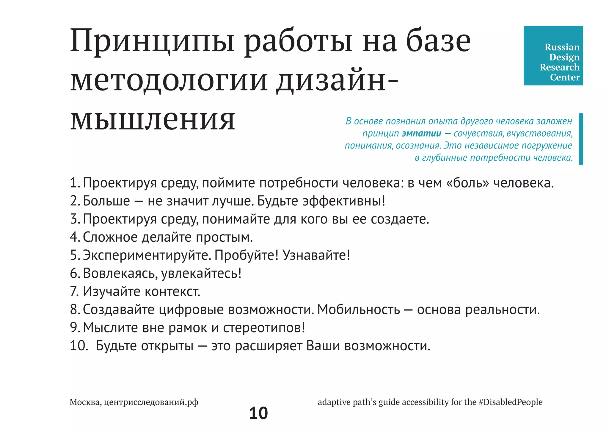 10
7 ПРИНИЦИПОВ «УНИВЕРСАЛЬНОГО ДИЗАЙНА»
1.	 Равенство в использовании.
2.	 Гибкость в использовании.
3.	 Простой, интуитивно понятный дизайн.
4.	 Понятная каждому инструкция.
5.	 Право на ошибку.
6.	 Низкое физическое усилие.
7.	 Доступность в пространстве.
 