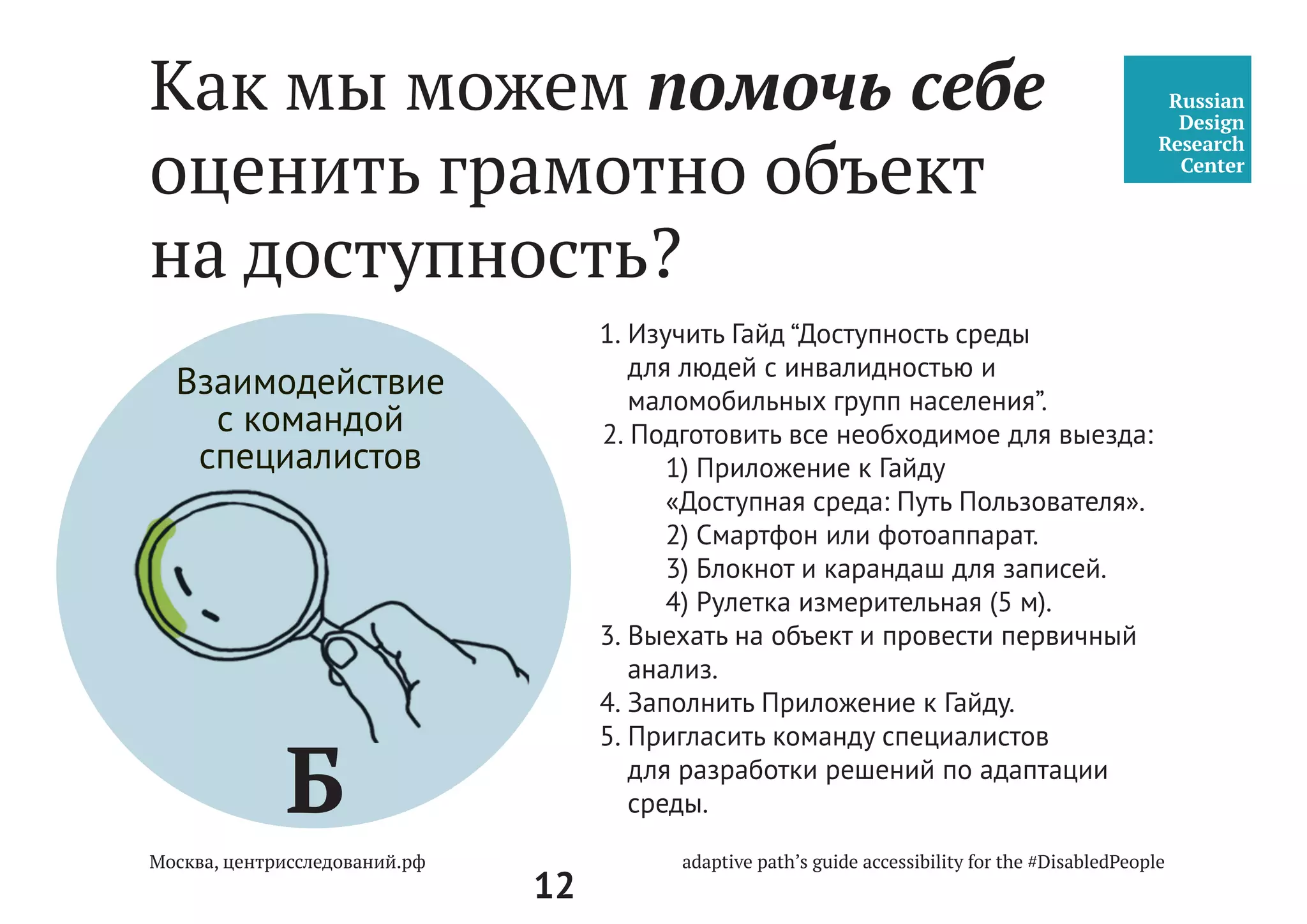 12
Как мы можем помочь себе
оценить грамотно объект
на доступность?
Поставить себя на место другого
человека и, проявив эмпатию,понять
колясочника, ребенка, слепого человека или
прочувствовать переживания беременной
женщины:
•	 Как они передвигаются?
•	 Что для них самое сложное
при передвижении?
•	 В чем каждый из них нуждается?
•	 Чем центр государственных услуг может
помочь на пути их передвижения и
оформления документов,когда кто-либо
из них обратится за услугами?
А
Проявление
эмпатии
мы точно понимаем,
как ты себя чувствуешь
 