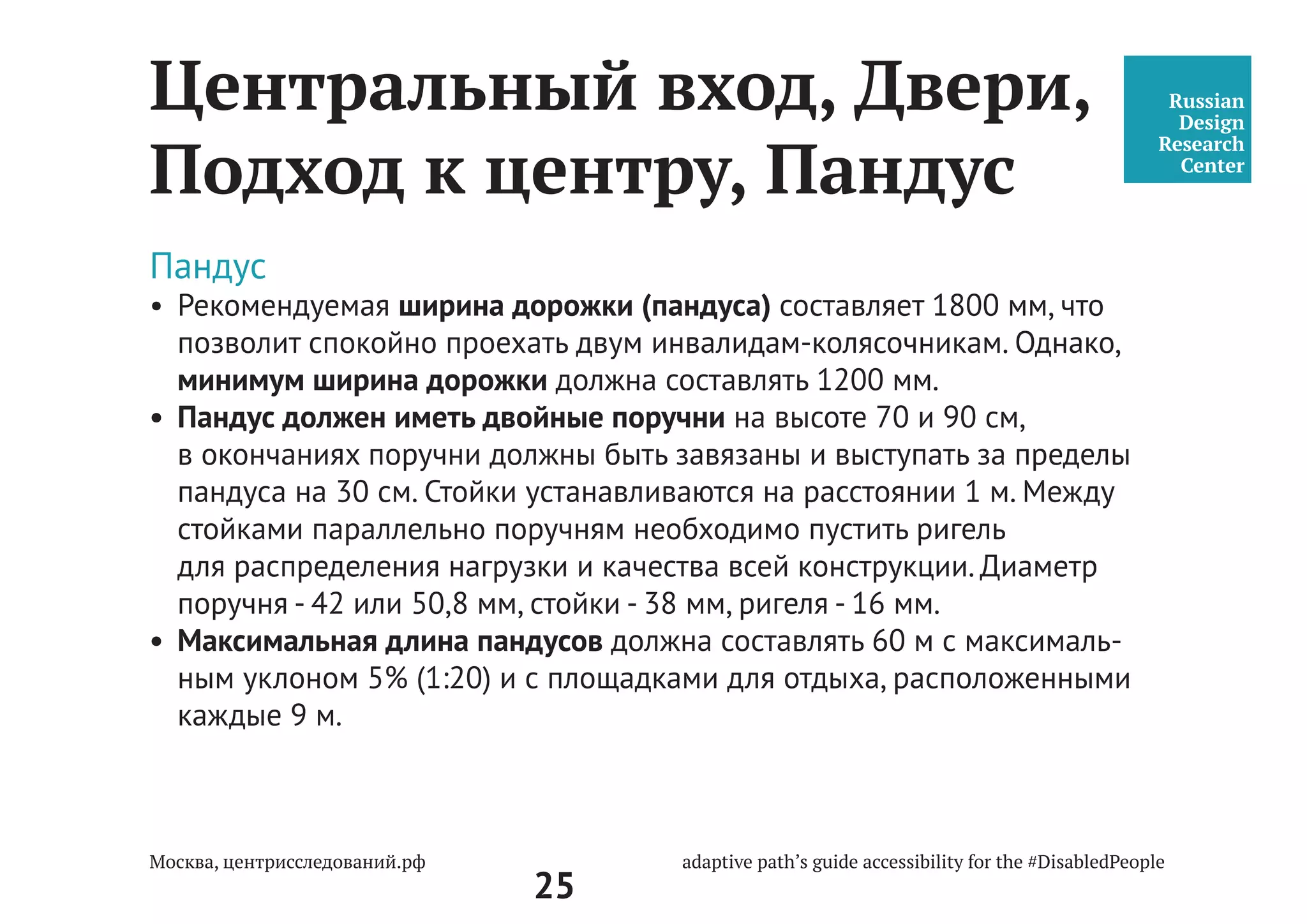25
Парковка и подъезд
к центру госуслуг
Путь человека к центру государственных услуг «Мои Документы» может
начинаться от остановки общественного транспорта или парковки.
Парковка. Место расположения
•	 Многоярусная парковка должна располагаться максимально близко
и доступно ко входу в центр госуслуг: с доступным маршрутом,
безбарьерным передвижением и минимальной шириной пути
в 1200 мм.
4.2.2 Места для личного автотранспорта инвалидов желательно размещать вбли-
зи входа в предприятие или в учреждение, доступного для инвалидов, но не да-
лее 50 м, от входа в жилое здание - не далее 100 м.
Площадки для остановки специализированных средств общественного транспор-
та, перевозящих только инвалидов (социальное такси), следует предусматривать
на расстоянии не далее 100 м от входов в общественные здания.
СП 59.13330.2012
Доступность зданий и
сооружений для маломо-
бильных групп населения.
Актуализированная редакция
СНиП 35-01-2001
 