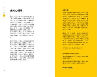2 8
未知の領域
エクスペリエンス・マップの作成に要した
リサーチや可視化するためのクリエイティ
ビティは、マップそのものをより戦略的な
ツールとして活かすことができます。た
だ、静的なアーティファクトだけでは周囲
の世界を変えることはできません。想定内
です。マーケットプレイスや顧客ニーズ、
企業戦略などの立場から顧客とのジャー
ニーを捉えてみましょう。そうすれば、あ
なたのエクスペリエンス・マップはこれら
の変化を可能にしてくれるかもしれませ
ん。
我々がこのガイドをまとめた目的は簡単で
す：これまで以上に、組織がチャネル、
タッチポイント横断で発生しているカスタ
マー・ジャーニーに関心を持ってもらいた
いからです。なぜか？カスタマー・エクス
ペリエンスを考慮する際に、検討範囲がと
ても限定されていること、小さな仕事で大
きな絵を描こうとしていること、顧客の
ニーズをサポートするために役職や領域横
断でコラボレーションをするときに必要以
上の時間が要されていること。
Cf
e
ここまで辿り着いたあなたならエクスペリエ
ンス・マッピングはかなりの時間と労力が要
されることがわかったと思います。このガイ
ドで提示されているティップスや情報は、あ
なたがこれからチャレンジしようとしている
エクスペリエンス・マッピングのバイブルに
なればと願っています。もし、あなたの組織
が苦労されているのであれば、気軽にコンタ
クトしてください。一緒に働けることを楽し
みにしています！
既にエクスペリエンス・マッピングを取り入
れて自身のものにしている方がいればぜひそ
の様子を教えて下さい！また、Twitter ハッ
シュタグ #xmapping でマップをみんなに紹
介してください。マップのサクセス「ストー
リー」も xmapping@adaptivepath.com まで
ぜひ送ってください。お待ちしてます！
それでは、マッピングを楽しんで！ABOUTAAPTI
PATH
我々は経験豊富なガイドであると同時に戦略
的な思考家です。
我々は特定の業界や事業に限定することなく
優れたエクスペリエンスを実現します。
 