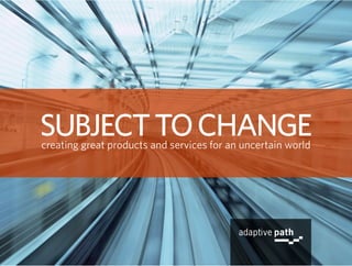 SUBJECT TO CHANGE
creating great products and services for an uncertain world