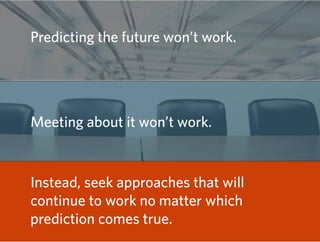 Predicting the future won’t work.




Meeting about it won’t work.


Instead, seek approaches that will
continue to work n...