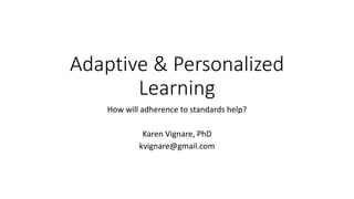 Adaptive & Personalized
Learning
How will adherence to standards help?
Karen Vignare, PhD
kvignare@gmail.com
 