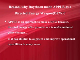 Reason, why Raytheon made APPLE as a
Directed Energy Weapon(DEW)?
• APPLE is an approach to make a DEW because,
directed e...