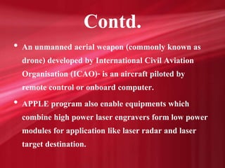 Contd.
• An unmanned aerial weapon (commonly known as
drone) developed by International Civil Aviation
Organisation (ICAO)...