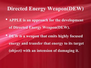 Directed Energy Weapon(DEW)
• APPLE is an approach for the development
of Directed Energy Weapon(DEW).
• DEW is a weapon t...