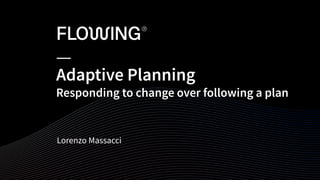 Adaptive Planning
Responding to change over following a plan
Lorenzo Massacci
 