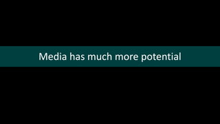 Media has much more potential
 