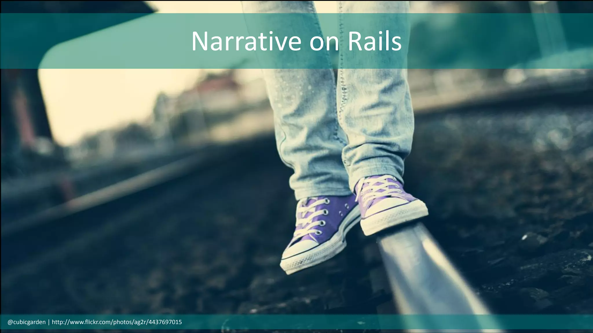 Narrative on Rails
@cubicgarden | http://www.flickr.com/photos/ag2r/4437697015
 