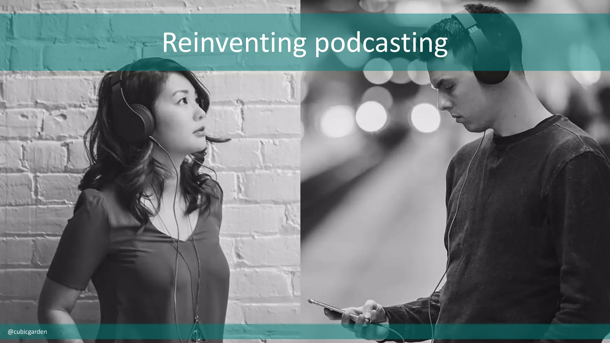Reinventing podcasting
@cubicgarden
 