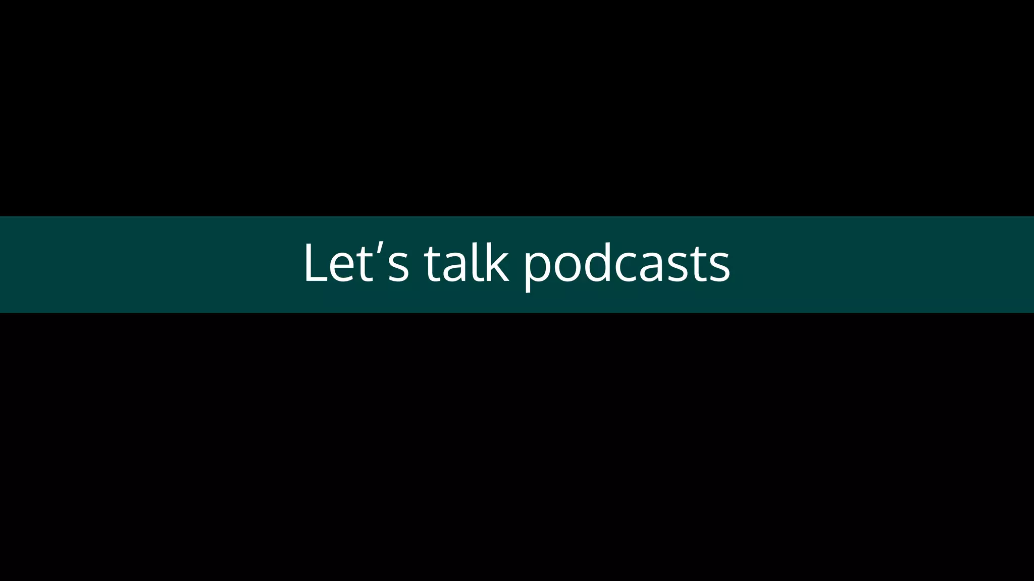 Let’s talk podcasts
 