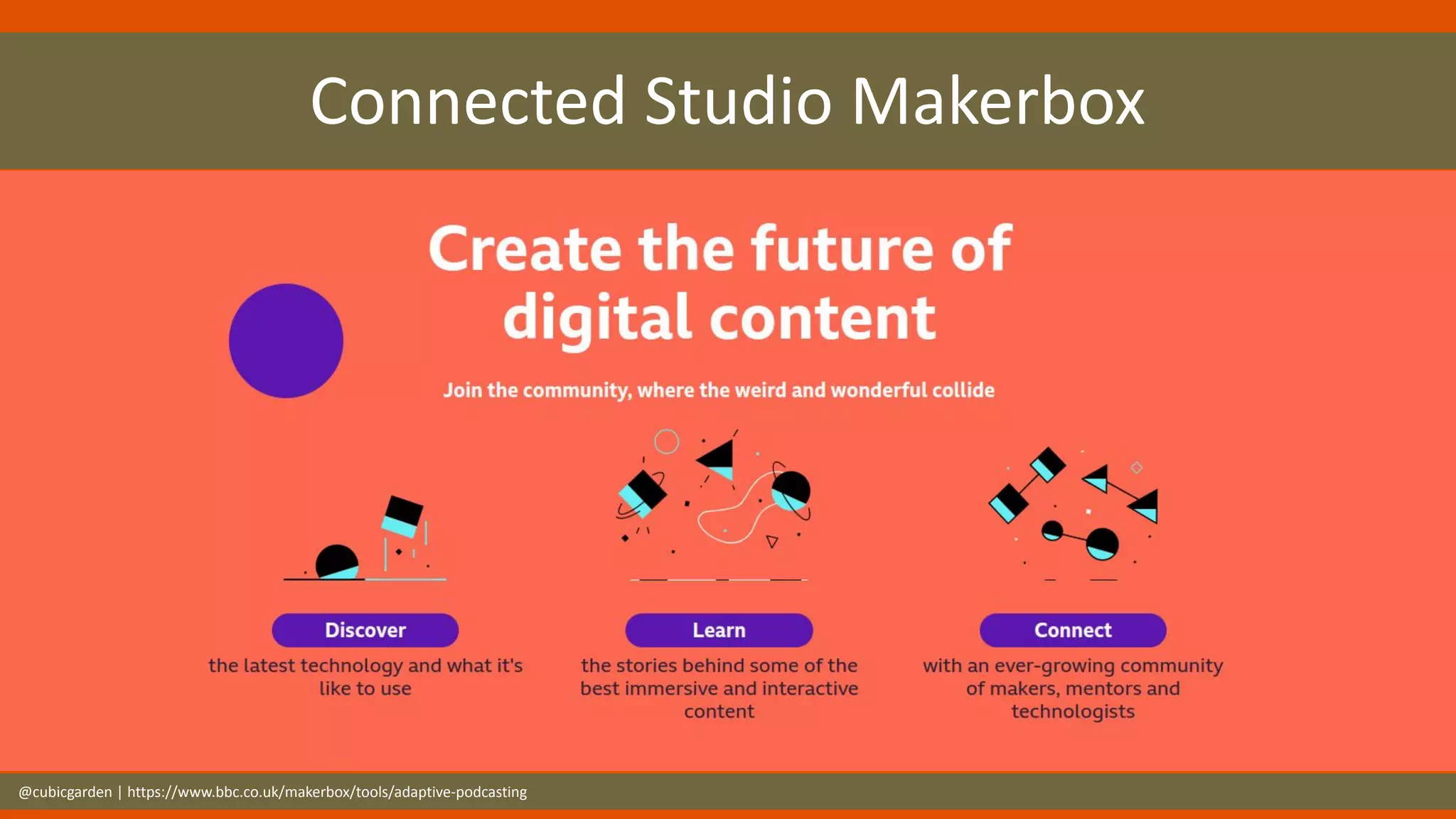 Connected Studio Makerbox
@cubicgarden | https://www.bbc.co.uk/makerbox/tools/adaptive-podcasting
 