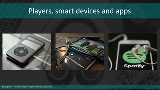 Players, smart devices and apps
@cubicgarden | https://en.wikipedia.org/wiki/History_of_podcasting
 