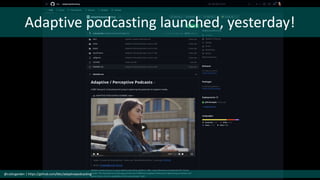 Adaptive podcasting launched, yesterday!
@cubicgarden | https://github.com/bbc/adaptivepodcasting
 