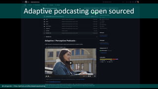 Adaptive podcasting open sourced
@cubicgarden | https://github.com/bbc/adaptivepodcasting
 