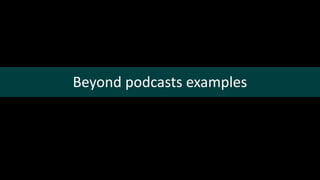 Beyond podcasts examples
 