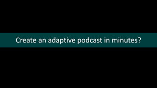 Create an adaptive podcast in minutes?
 