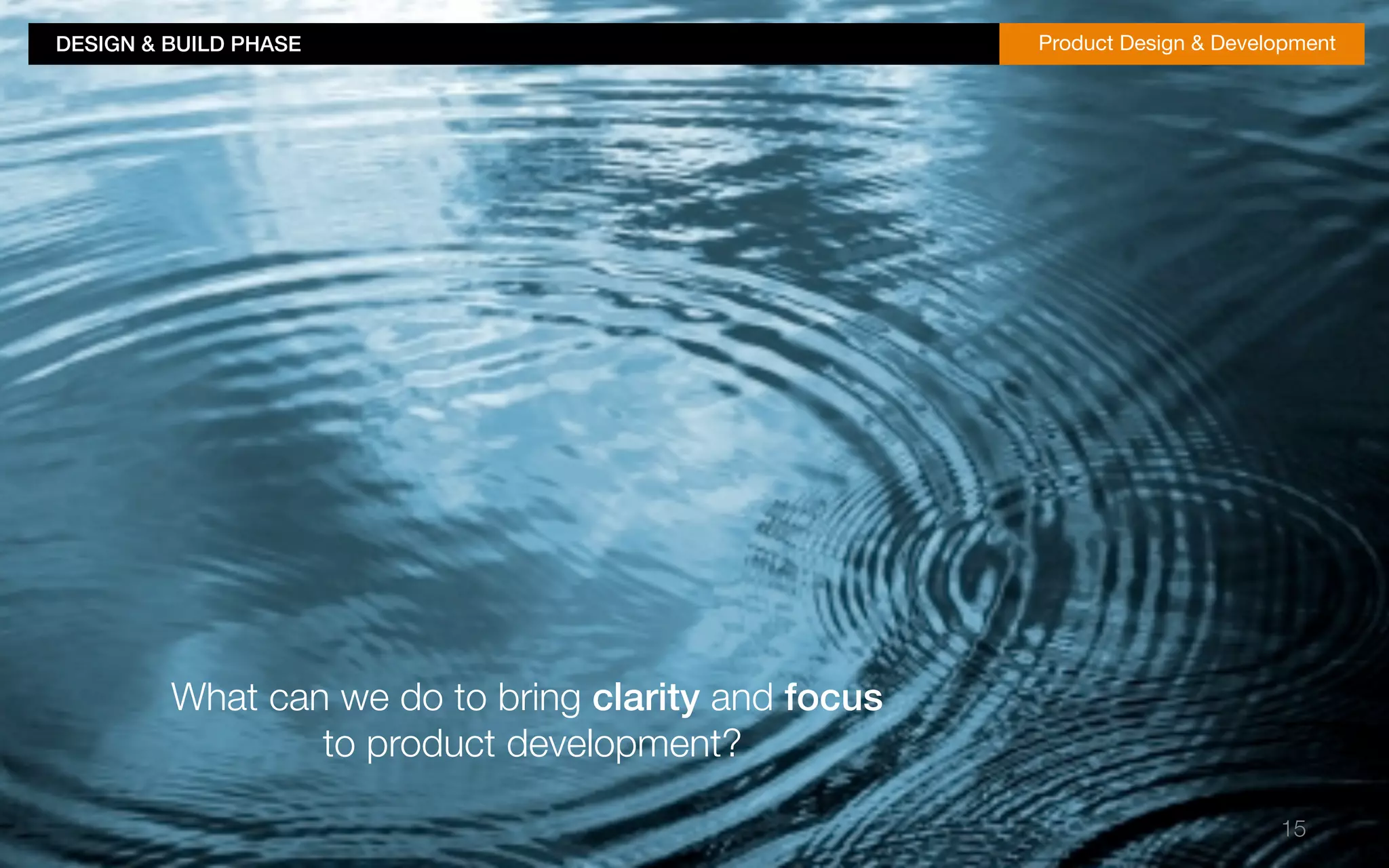 DESIGN & BUILD PHASE!Product Design & Development 
15 
What can we do to bring clarity and focus" 
to product development? 
 