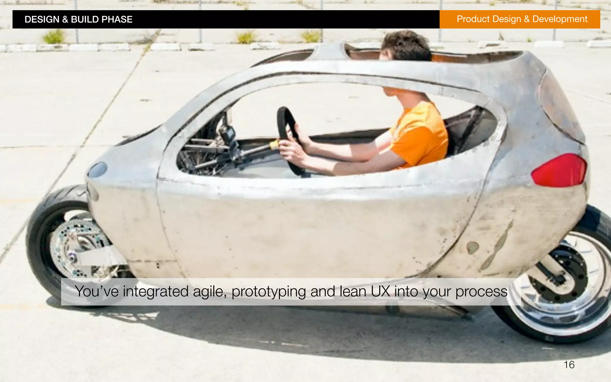 DESIGN & BUILD PHASE!Product Design & Development 
16 
You’ve integrated agile, prototyping and lean UX into your process! 
 