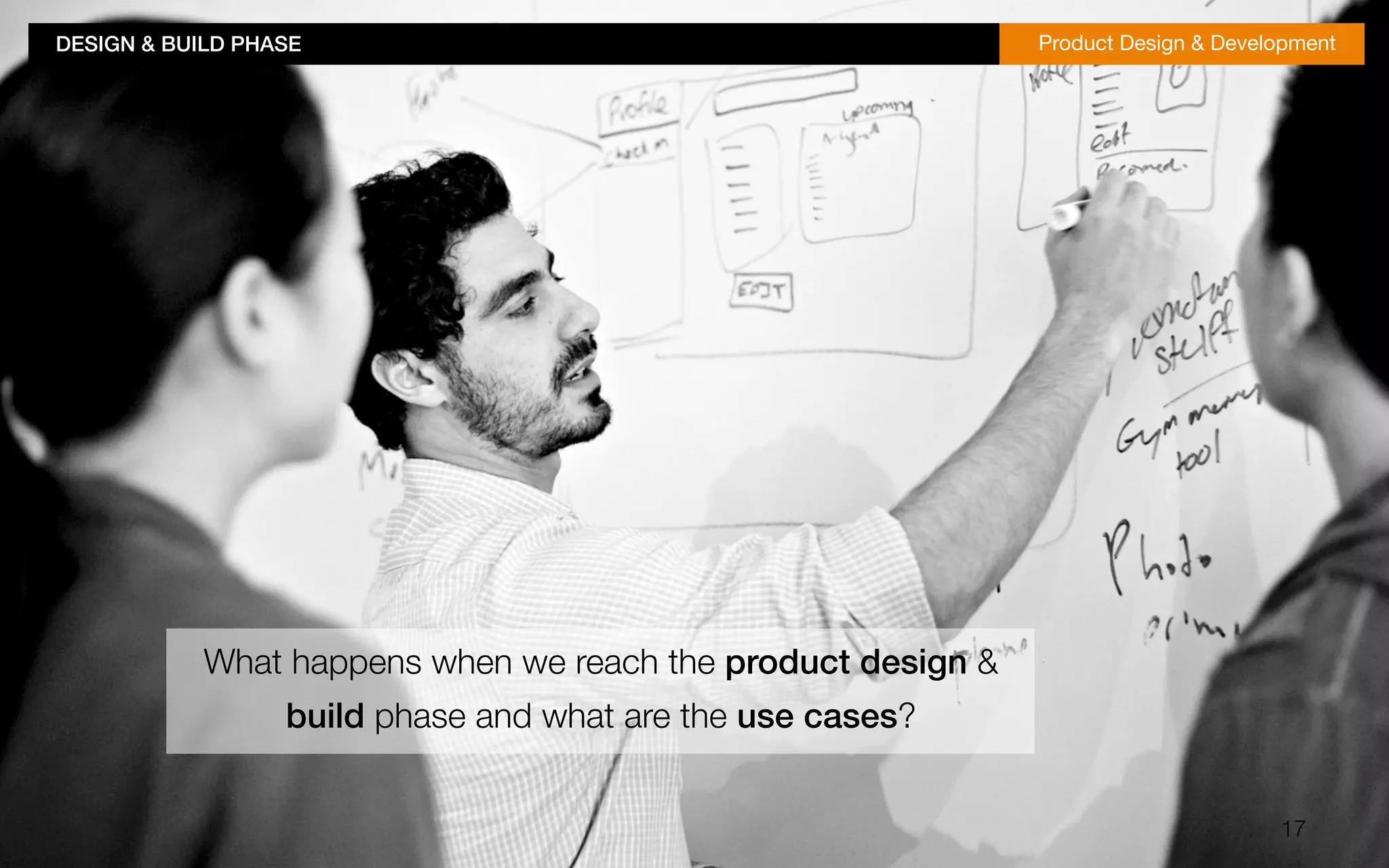 DESIGN & BUILD PHASE!Product Design & Development 
17 
What happens when we reach the product design & 
build phase and what are the use cases? 
 