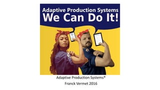 Adaptive Production Systems®
Franck Vermet 2016
 