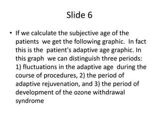 Slide 6
• If we calculate the subjective age of the
patients we get the following graphic. In fact
this is the patient's a...