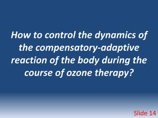 How to control the dynamics of
the compensatory-adaptive
reaction of the body during the
course of ozone therapy?
Slide 14
 