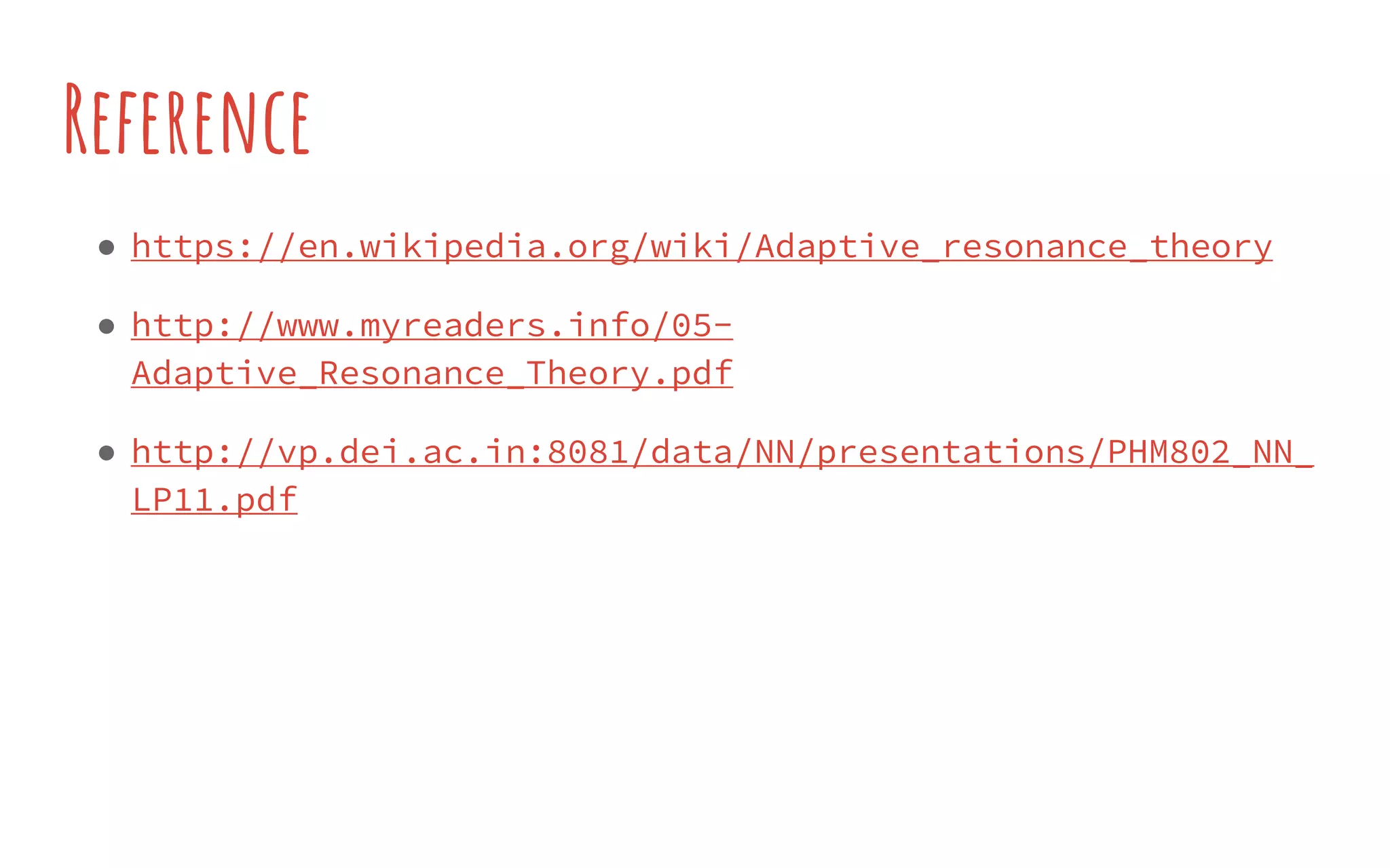 Reference
● https://en.wikipedia.org/wiki/Adaptive_resonance_theory
● http://www.myreaders.info/05-
Adaptive_Resonance_Theory.pdf
● http://vp.dei.ac.in:8081/data/NN/presentations/PHM802_NN_
LP11.pdf
 