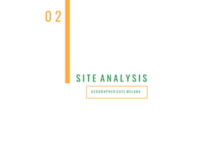 G E O G R A P H E R C A F E M E L A K A
S I T E A N A L Y S I S
0 2
 