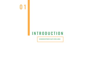 G E O G R A P H E R C A F E M E L A K A
I N T R O D U C T I O N
0 1
 