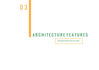 G E O G R A P H E R C A F E M E L A K A
A R C H I T E C T U R E F E A T U R E S
0 3
 