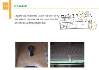 PEELING PAINT3.3
A BUILDING WOULD REQUIRE NEW COATS OF PAINT EVERY FEW YEARS. IN GEOGRAPHER CAFÉ,
SOME PAINT HAS PEELED OFF OVER TIME, LEAVING SOME SPOTS WITHOUT ANY PAINT. THIS
AFFECTS THE OVERALL ATMOSPHERE OF A SPACE.
1 2
1
2
 
