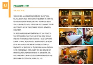 PRECEDENT STUDY4.1
YENG KENG HOTEL ALLOWS GUESTS ANOTHER REASON TO LOVE PENANG,
MALAYSIA. ONCE AN ANGLO-INDIAN BUNGALOW RESIDENCE IN THE 1800S, WAS
RESTORED AND NOW ONE OF THE BEST-RESTORED PROPERTIES IN GEORGE
TOWN.ELEGANT AND STYLISH, OUR 19 ROOMS AND SUITES GUARANTEE COMFORT
AND EXCLUSIVITY. EACH ONE FEATURES VINTAGE FURNITURE AND WOODEN
PANEL FLOORS.
THE ANGLO-INDIAN BUNGALOW BELONGED INITIALLY TO SHAIK EUSOFFE BIN
SHAIK LATIFF AN INDIAN-MUSLIM FAMILY AND REMAINS UNIQUE IN CHULIA
STREET FOR NOT BEING RELEGATED TO THE REAR OF A ROW OF SHOP-HOUSES
BLOCKING ITS FACADE. IN 1897, TRUSTEES OF THE CANTONESE CLUB ‘YING HAN
PIT SHU’ BOUGHT THE BUILDING ON BEHALF OF THE ASSOCIATION, LATER
DONATING IT TO THE TRUSTEES OF THE STRAITS CHINESE BUILDING ASSOCIATION
IN 1939. THE BUILDING WAS LATER LEASED TO YENG KENG HOTEL. HOO KIM
PROPERTIES SDN BHD, THE PRESENT OWNER OF THE RENEWED YENG KENG
HOTEL, TOOK OVER ITS CONSERVATION AND UPGRADE LAST MARCH 2009. THE
PROPERTY WAS COMPLETED A YEAR AFTER IN APRIL 2010.
YENG KENG HOTEL
 