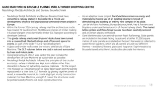 PRESENTATION BY AR.GEEVA CHANDANA 18
• Neutelings Riedijk Architects and Bureau Bouwtechniek have
converted a railway station in Brussels into a mixed-use
development, which is the largest cross-laminated timber project in
Europe.
• Within the former 20th-century railway shed the architecture studio
has created 12 pavilions from 10,000 cubic metres of timber making
it Europe's largest cross-laminated timber (CLT) project according to
developer Extensa.
• The goods railway sheds near Brussels' docks have been turned
into a covered hall filled with shops and offices and space for
events, as part of the wider Tour & Taxi development.
• A glass and timber roof covers the historic steel struts of Gare
Maritime. The CLT volumes below are clad in oak and surrounded
by trees and indoor parks.
• Using large amount of CLT was part of the plan to make the
development of Gare Maritime as sustainable as possible.
• Neutelings Riedijk Architects followed the principles of the circular
economy – where materials are kept in circulation rather than
discarded in favour of extracting new raw materials – for the project.
• The modular CLT structures can be easily taken apart and the panels
repurposed at a later date. CLT is made by glueing together panels of
wood, a renewable material, to create a light yet sturdy construction
material. For Gare Maritime, using CLT meant the structures could
be prefabricated offsite to cut down construction time.
• As an adaptive reuse project, Gare Maritime conserves energy and
materials by making use of an existing structure instead of
demolishing and building an entirely new complex in its place.
• Jan de Moffarts Architects, Bureau Bouwtechniek, Ney & Partners and
Boydens undertook the restoration of the old railway sheds. The riveted
lattice girders and three-hinge trusses have been carefully restored
and, in certain places, reinforced.
• Gare Maritime also runs entirely on non-fossil fuel energy. Solar panels
are included in the street-facing facade and a further ​​17,000 square
metres of solar panels are installed on the roof. Rainwater is collected to
water the ten gardens, which are all planted around four different
themes – woodland, flowers, grass and fragrance. Eight mosaics by
Brussels-based artist Henri Jacobs also decorate the interiors.
GARE MARITIME IN BRUSSELS TURNED INTO A TIMBER SHOPPING CENTRE
Neutelings Riedijk Architects and Bureau Bouwtechniek
 