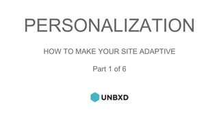 PERSONALIZATION
HOW TO MAKE YOUR SITE ADAPTIVE
Part 1 of 6
 