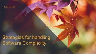 Strategies for handling
Software Complexity
Gabe Hamilton
 