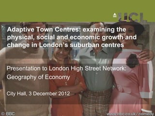 Adaptive Town Centres: examining the
physical, social and economic growth and
change in London’s suburban centres


Presentation to London High Street Network:
Geography of Economy

City Hall, 3 December 2012
 