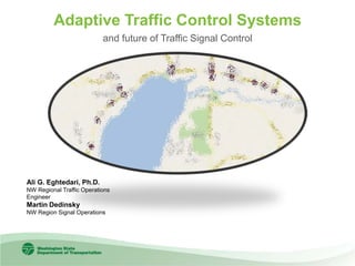 Adaptive Traffic Control Systems
and future of Traffic Signal Control
Ali G. Eghtedari, Ph.D.
NW Regional Traffic Operations
Engineer
Martin Dedinsky
NW Region Signal Operations
 