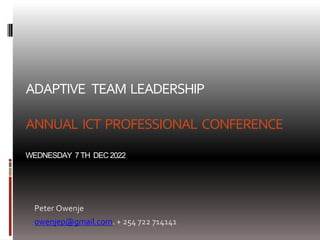 ADAPTIVE TEAM LEADERSHIP
ANNUAL ICT PROFESSIONAL CONFERENCE
WEDNESDAY 7TH DEC2022
Peter Owenje
owenjep@gmail.com. + 254 722 714141
 