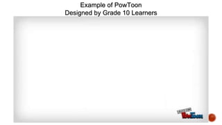 Example of PowToon
Designed by Grade 10 Learners
 